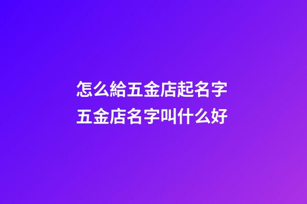 怎么給五金店起名字 五金店名字叫什么好-第1張-店鋪起名-玄機派
